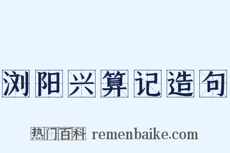 浏阳兴算记造句是什么意思的图片